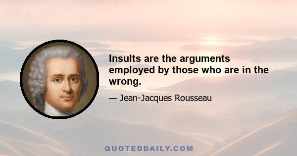 Insults are the arguments employed by those who are in the wrong.