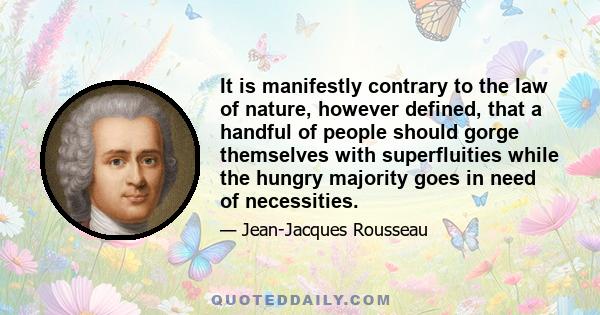 It is manifestly contrary to the law of nature, however defined, that a handful of people should gorge themselves with superfluities while the hungry majority goes in need of necessities.