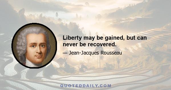 Liberty may be gained, but can never be recovered.