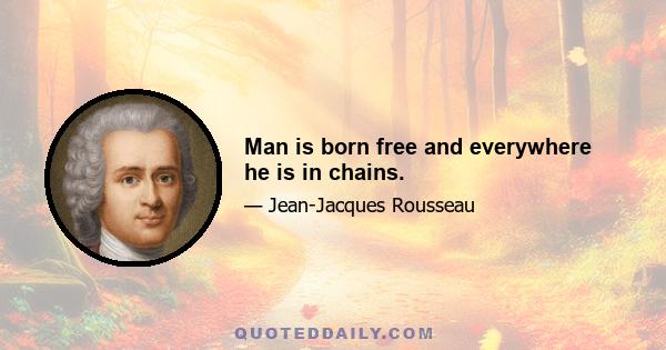 Man is born free and everywhere he is in chains.