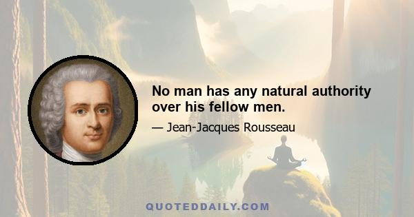 No man has any natural authority over his fellow men.