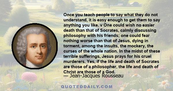 Once you teach people to say what they do not understand, it is easy enough to get them to say anything you like.