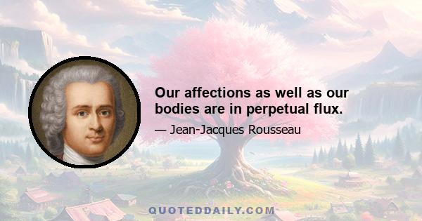 Our affections as well as our bodies are in perpetual flux.