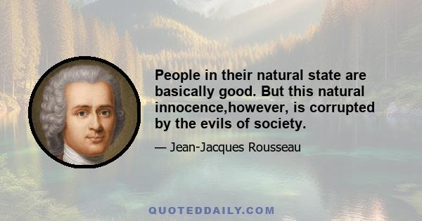 People in their natural state are basically good. But this natural innocence,however, is corrupted by the evils of society.