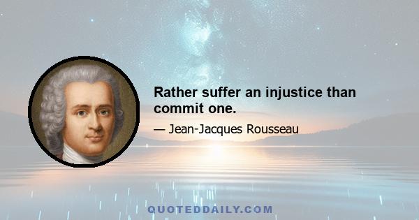 Rather suffer an injustice than commit one.