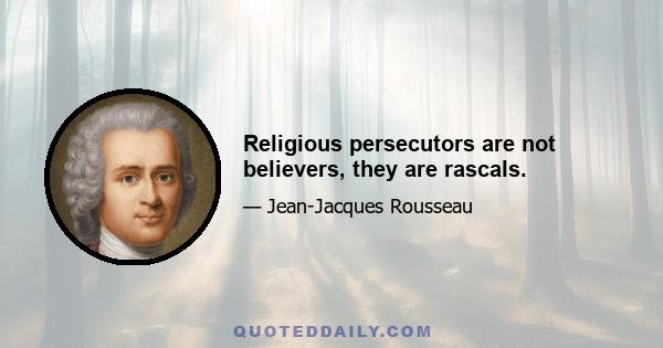 Religious persecutors are not believers, they are rascals.