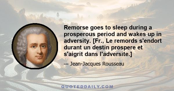 Remorse goes to sleep during a prosperous period and wakes up in adversity. [Fr., Le remords s'endort durant un destin prospere et s'aigrit dans l'adversite.]