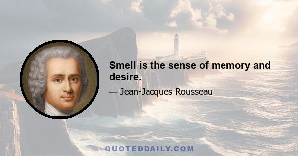 Smell is the sense of memory and desire.