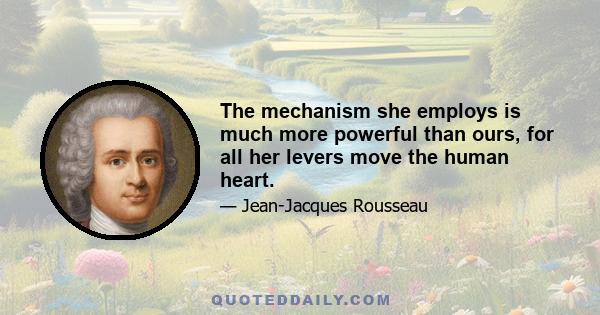 The mechanism she employs is much more powerful than ours, for all her levers move the human heart.