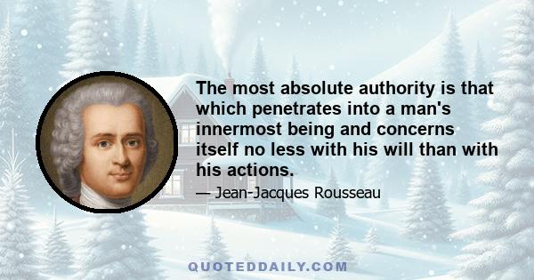 The most absolute authority is that which penetrates into a man's innermost being and concerns itself no less with his will than with his actions.