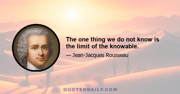 The one thing we do not know is the limit of the knowable.