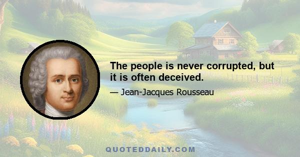 The people is never corrupted, but it is often deceived.