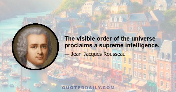 The visible order of the universe proclaims a supreme intelligence.