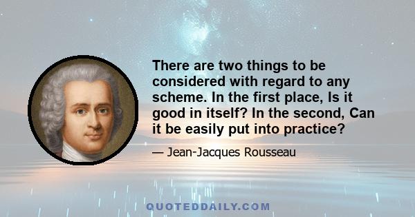 There are two things to be considered with regard to any scheme. In the first place, Is it good in itself? In the second, Can it be easily put into practice?