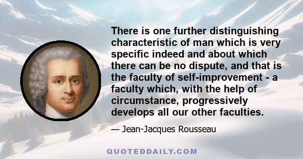 There is one further distinguishing characteristic of man which is very specific indeed and about which there can be no dispute, and that is the faculty of self-improvement - a faculty which, with the help of