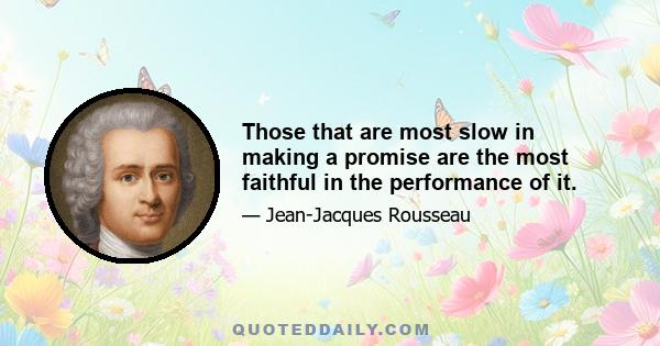 Those that are most slow in making a promise are the most faithful in the performance of it.