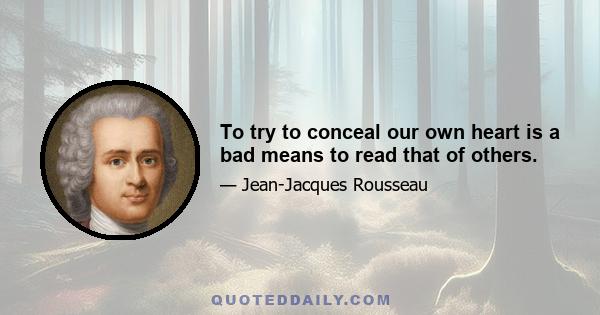 To try to conceal our own heart is a bad means to read that of others.