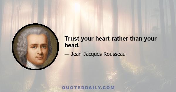 Trust your heart rather than your head.