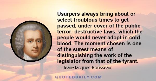 Usurpers always bring about or select troublous times to get passed, under cover of the public terror, destructive laws, which the people would never adopt in cold blood. The moment chosen is one of the surest means of