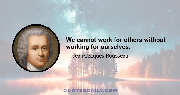 We cannot work for others without working for ourselves.