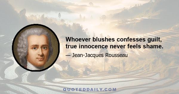 Whoever blushes confesses guilt, true innocence never feels shame.