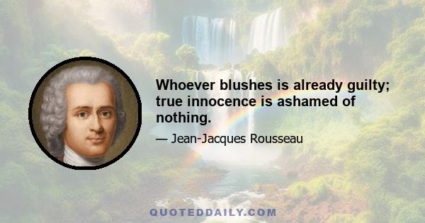 Whoever blushes is already guilty; true innocence is ashamed of nothing.