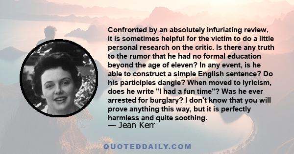 Confronted by an absolutely infuriating review, it is sometimes helpful for the victim to do a little personal research on the critic. Is there any truth to the rumor that he had no formal education beyond the age of