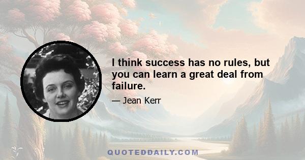 I think success has no rules, but you can learn a great deal from failure.