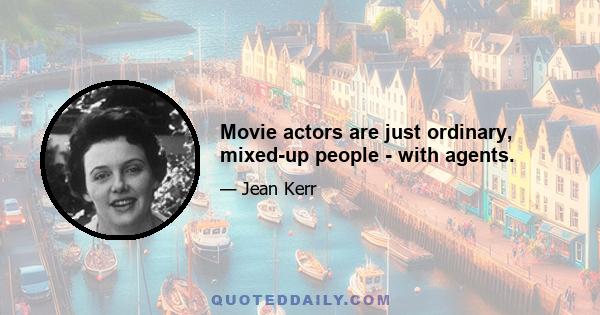 Movie actors are just ordinary, mixed-up people - with agents.