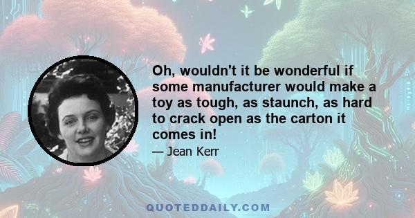 Oh, wouldn't it be wonderful if some manufacturer would make a toy as tough, as staunch, as hard to crack open as the carton it comes in!