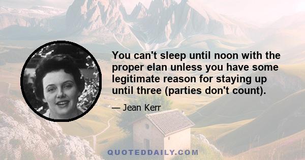 You can't sleep until noon with the proper elan unless you have some legitimate reason for staying up until three (parties don't count).