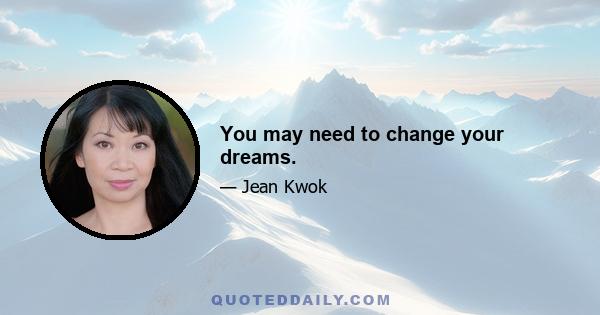 You may need to change your dreams.