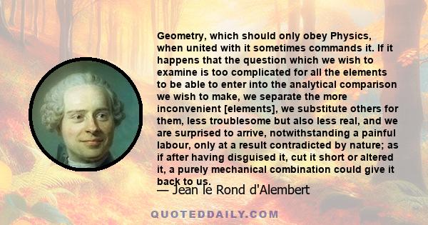 Geometry, which should only obey Physics, when united with it sometimes commands it. If it happens that the question which we wish to examine is too complicated for all the elements to be able to enter into the