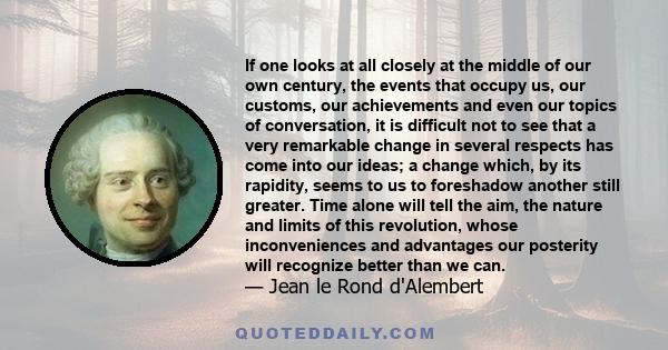 If one looks at all closely at the middle of our own century, the events that occupy us, our customs, our achievements and even our topics of conversation, it is difficult not to see that a very remarkable change in