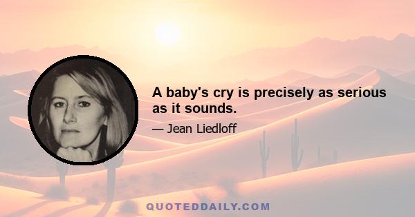 A baby's cry is precisely as serious as it sounds.