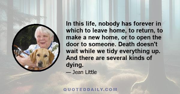 In this life, nobody has forever in which to leave home, to return, to make a new home, or to open the door to someone. Death doesn't wait while we tidy everything up. And there are several kinds of dying.