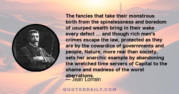 The fancies that take their monstrous birth from the spinelessness and boredom of usurped wealth bring in their wake every defect ... and though rich men's crimes escape the law, protected as they are by the cowardice