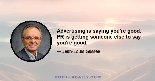 Advertising is saying you're good. PR is getting someone else to say you're good.