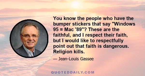 You know the people who have the bumper stickers that say Windows 95 = Mac '89? These are the faithful, and I respect their faith, but I would like to respectfully point out that faith is dangerous. Religion kills.