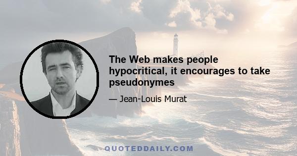 The Web makes people hypocritical, it encourages to take pseudonymes