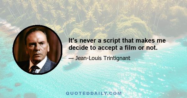 It's never a script that makes me decide to accept a film or not.