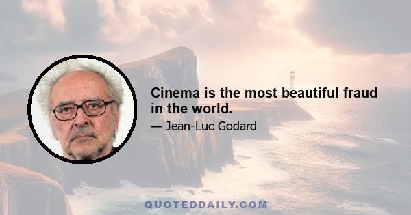 Cinema is the most beautiful fraud in the world.