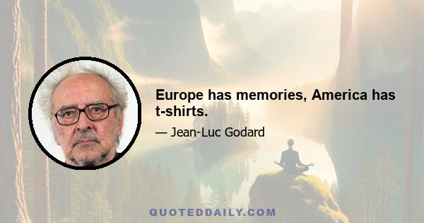 Europe has memories, America has t-shirts.