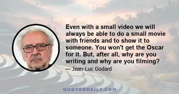 Even with a small video we will always be able to do a small movie with friends and to show it to someone. You won't get the Oscar for it. But, after all, why are you writing and why are you filming?