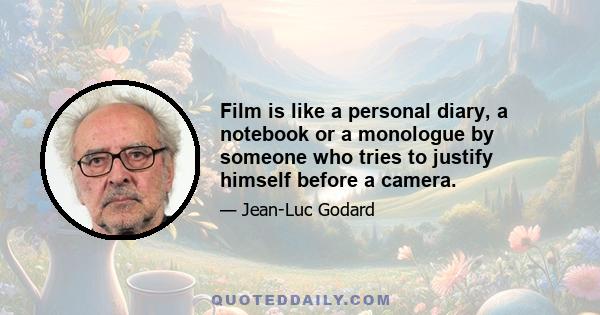 Film is like a personal diary, a notebook or a monologue by someone who tries to justify himself before a camera.