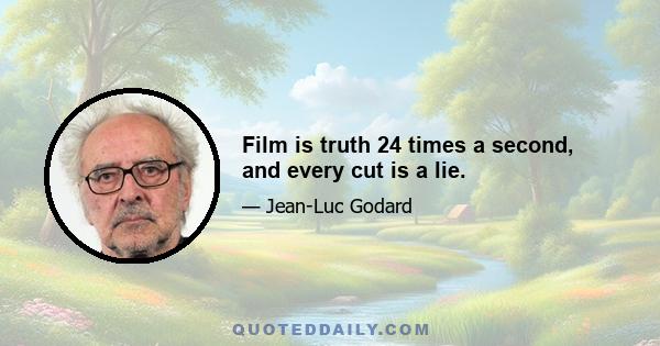 Film is truth 24 times a second, and every cut is a lie.