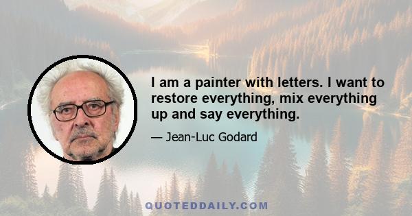 I am a painter with letters. I want to restore everything, mix everything up and say everything.