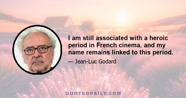 I am still associated with a heroic period in French cinema, and my name remains linked to this period.