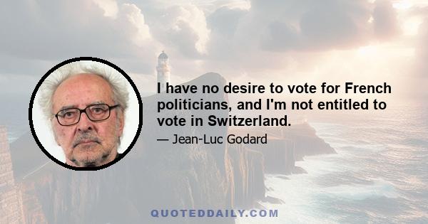 I have no desire to vote for French politicians, and I'm not entitled to vote in Switzerland.