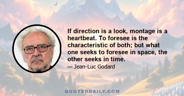 If direction is a look, montage is a heartbeat. To foresee is the characteristic of both; but what one seeks to foresee in space, the other seeks in time.